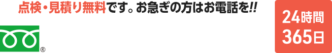 点検・見積り無料です。お急ぎの方はお電話を。24時間365日対応。